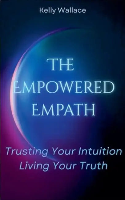 The Empowered Empath: Trusting Your Intuition, Living Your Truth by Wallace, Kelly
