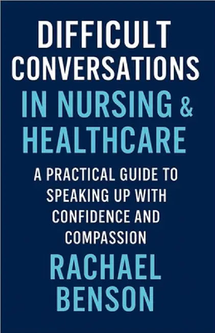 Difficult Conversations in Nursing & Healthcare: A Practical Guide to Speaking Up with Confidence and Compassion by Rachael Benson
