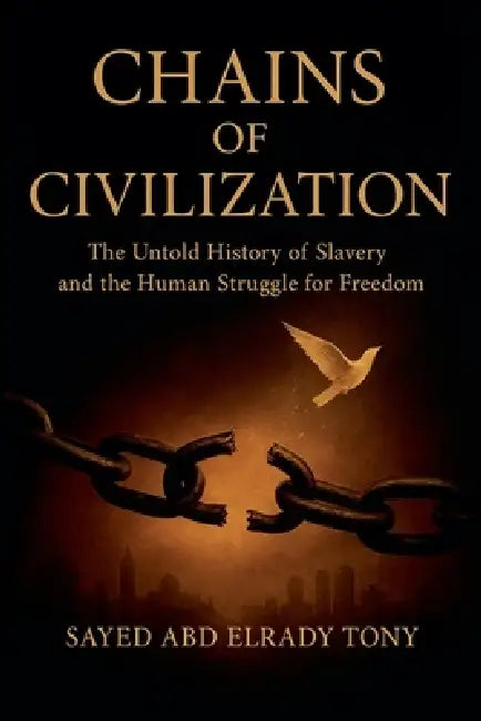 Chains of Civilization: The Untold History of Slavery and the Human Struggle for Freedom by Sayed Abd Elrady Tony