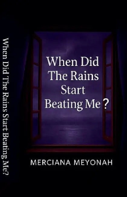 When Did The Rains Start Beating Me? by Merciana Meyonah