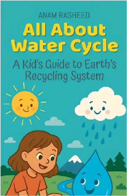 All About Water Cycle: A Kid's Guide to Earth's Recycling System by Rasheed, Anam