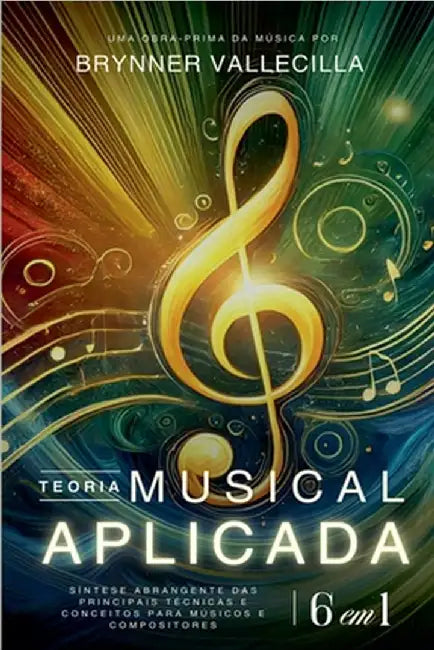 TEORIA MUSICAL APLICADA 6 em 1: Síntese abrangente das principais técnicas e conceitos para músicos e compositores by Vallecilla, Brynner
