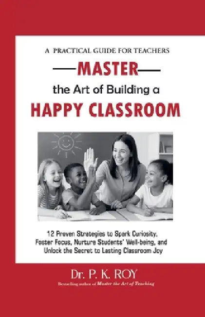 Master the Art of Building a Happy Classroom by Roy P. K