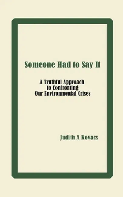 Someone Had to Say It: A Truthful Approach to Confronting Our Environmental Crises by Judith A. Kovacs