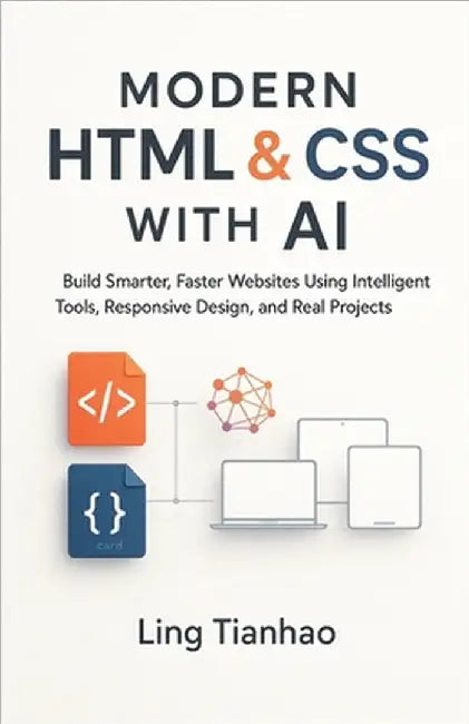 Modern HTML & CSS with AI: Build Smarter, Faster Websites Using Intelligent Tools, Responsive Design, and Real Projects by Ling Tianhao