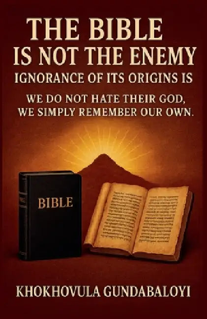 The Bible Is Not the Enemy: Ignorance of Its Origins Is We Do Not Hate Their God. We Simply Remember Our Own by Khokhovula Gundabaloyi
