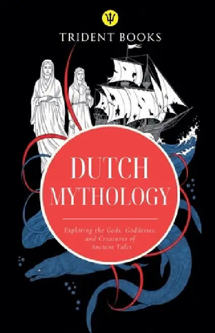 Dutch Mythology: Exploring the Gods, Goddesses, and Creatures of Ancient Tales by Trident Books