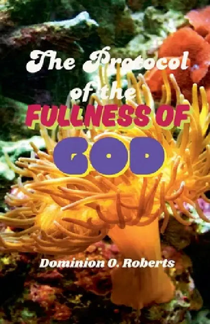 The Protocol of the Fullness of God by Dominion O. Roberts