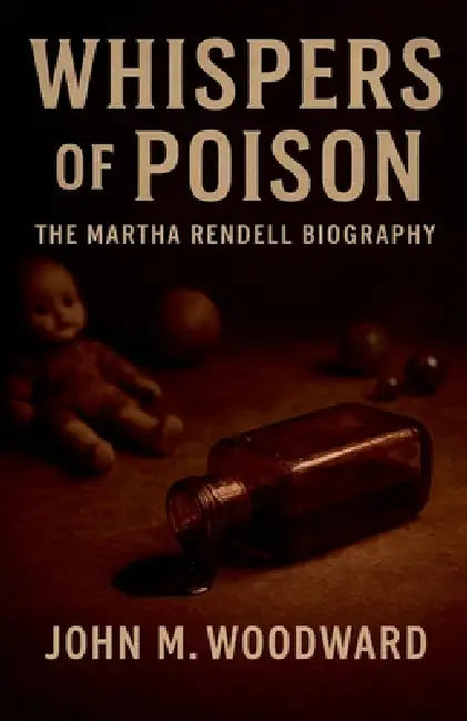 Whispers of Poison: The Martha Rendell Biography by John M. Woodward