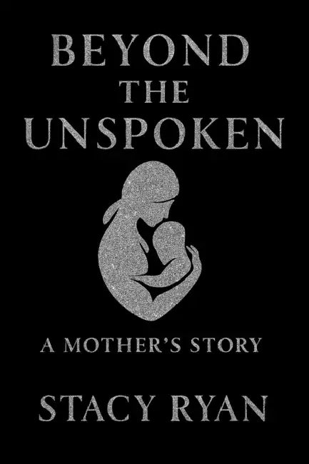 Beyond The Unspoken A Mother's Story by Stacy Ryan