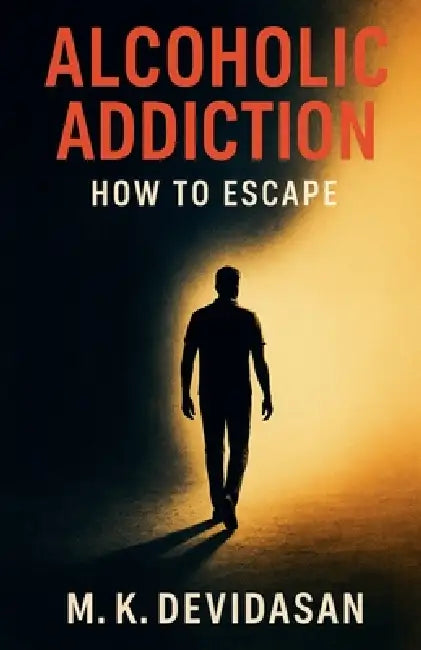 Alcoholic Addiction - How to Escape by M. K. Devidasan