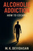 Alcoholic Addiction - How to Escape by M. K. Devidasan