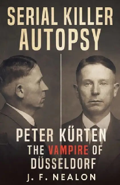Serial Killer Autopsy: Peter Kürten, The Vampire of Düsseldorf by J. F. Nealon