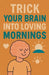 Trick Your Brain Into Loving Mornings by Neil J. Milliner