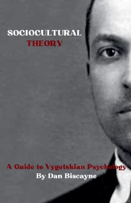 Sociocultural Theory: A Guide to Vygotskian Psychology by Dan Biscayne
