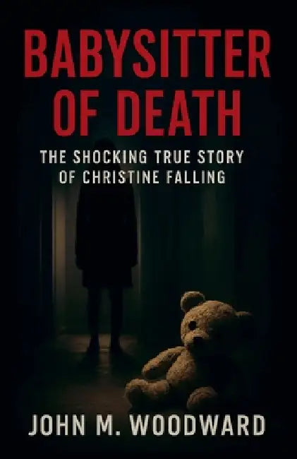 Babysitter of Death: The Shocking True Story of Christine Falling by John M. Woodward