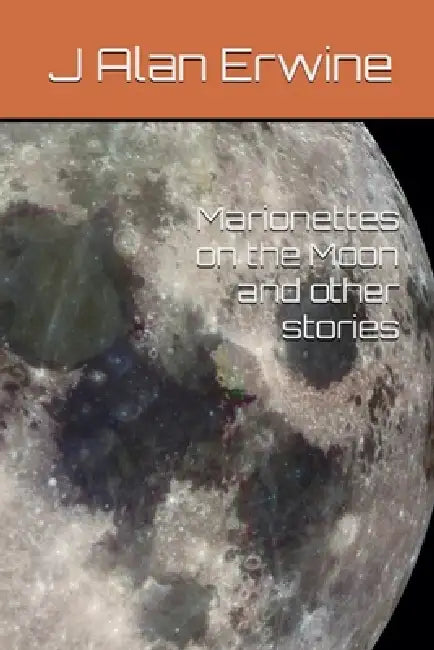 Marionettes on the Moon, and other stories by J. Alan Erwine