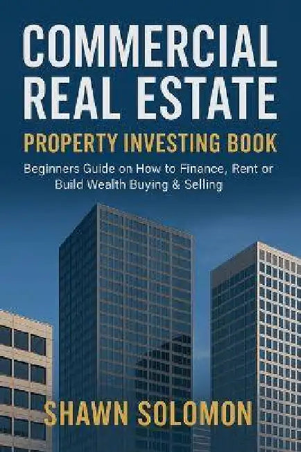 Commercial Real Estate Property Investing Book: Beginners Guide on How to Finance, Rent or Build Wealth Buying & Selling by Shawn Shawn