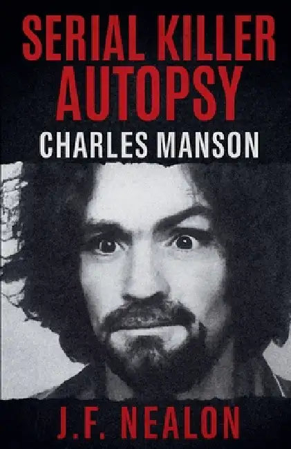 Serial Killer Autopsy: Charles Manson by J. F. Nealon