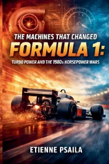 The Machines That Changed Formula 1: Turbo Power and the 1980s Horsepower Wars by Etienne Psaila