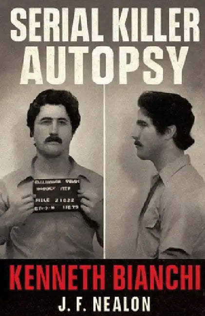 Serial Killer Autopsy: Kenneth Bianchi by J. F. Nealon