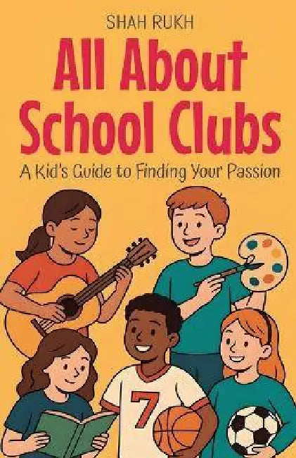 All About School Clubs: A Kid's Guide to Finding Your Passion by Shah Rukh