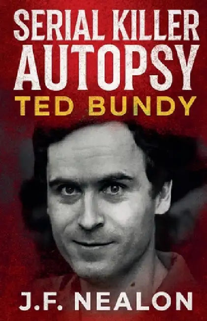 Serial Killer Autopsy: Ted Bundy by J. F. Nealon