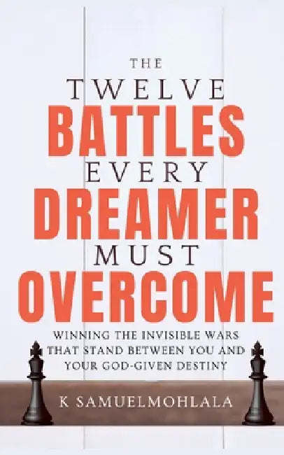 12 Battles Every Dreamer Must Overcome: Winning the Invisible Wars That Stand Between You and Your God-Given Destiny by K. Samuel Mohlala