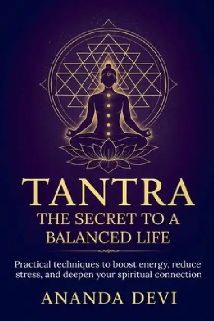 Tantra: The Secret to a Balanced Life. Practical techniques to boost energy, reduce stress, and deepen your spiritual connection by Ananda Devi