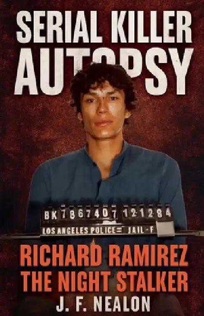 Serial Killer Autopsy: Richard Ramirez by J. F. Nealon