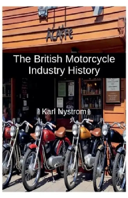 The British Motorcycle Industry History by Karl Nystrom