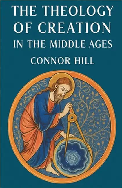 The Theology of Creation in the Middle Ages by Connor Hill