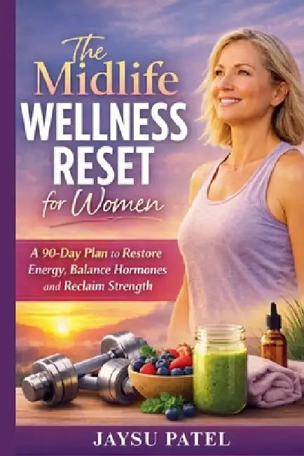 The Midlife Wellness Reset for Women: A 90-Day Plan to Restore Energy, Balance Hormones and Reclaim Strength by Jaysu Patel