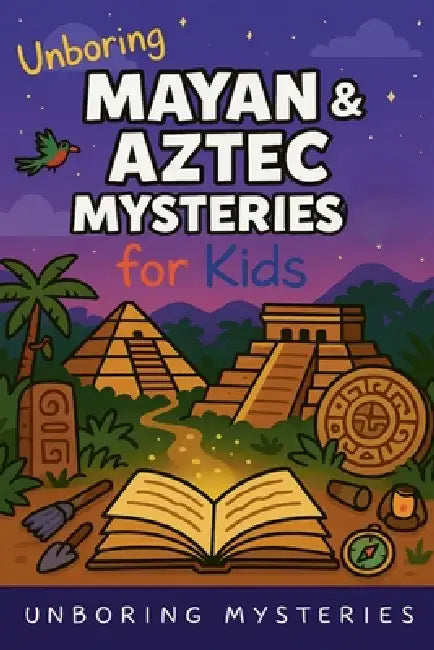 Unboring Mayan & Aztec Mysteries for Kids by Unboring Mysteries