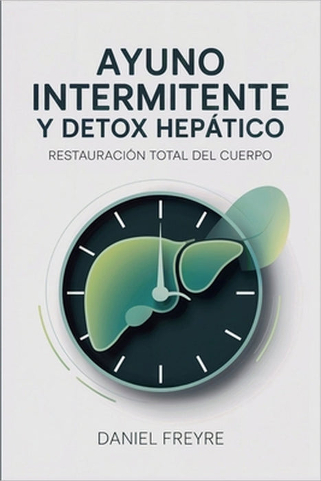 Ayuno Intermitente y Detox Hepático: Restauración Total del Cuerpo by Daniel Freyre