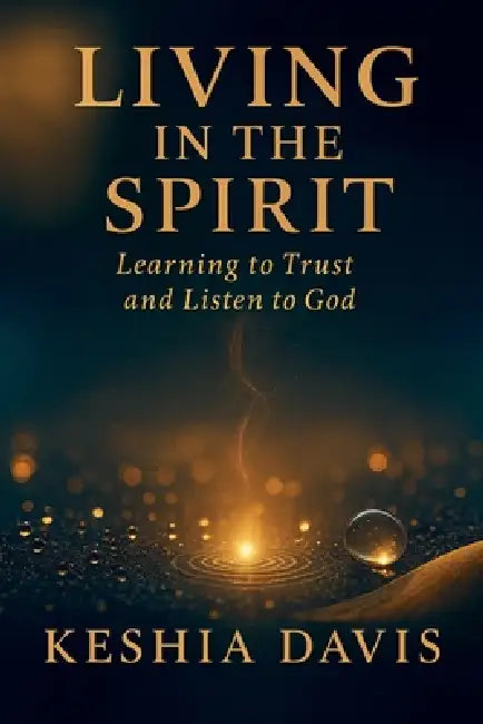 Living in the Spirit: Learning to Trust and Listen to God - Revised by Keshia Davis