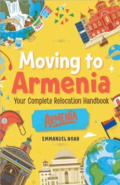 Moving to Armenia: Your Complete Relocation Handbook by Noah, Emmanuel