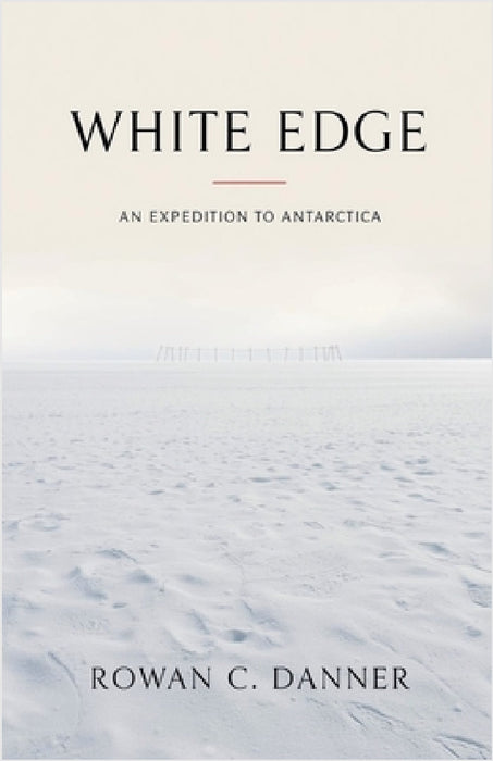 White Edge: An Expedition to Antarctica by Rowan C. Danner