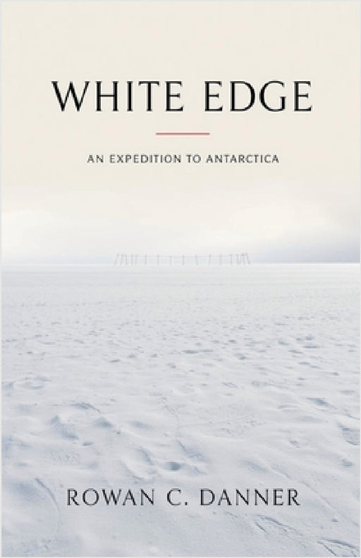 White Edge: An Expedition to Antarctica by Rowan C. Danner