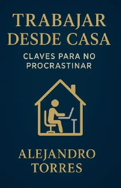Trabajar desde Casa: Claves para No Procrastinar by Alejandro Torres