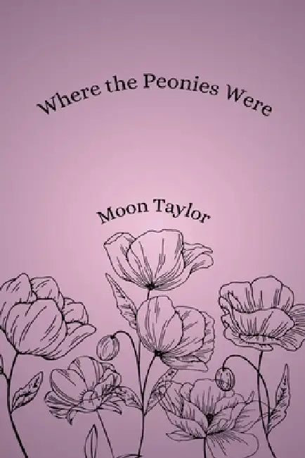 Where the Peonies Were by Moon Taylor