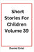 Short Stories For Children Volume 39 by Daniel Erial
