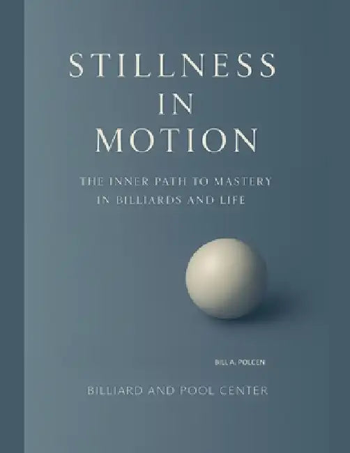Stillness in Motion - The Inner Path to Mastery in Billiards and Life by Bill A. Polcen