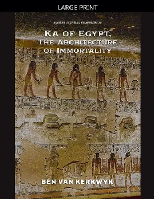 Ka of Egypt, The Architecture of Immortality by Ben Van Kerkwyk