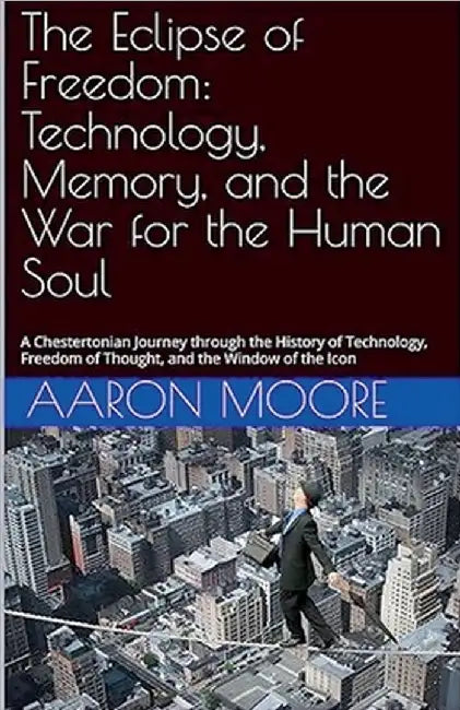 The Eclipse of Freedom: Technology, Memory, and the War for the Human Soul by Aaron Moore