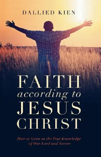 Faith According to Jesus Christ by Dallied Kien