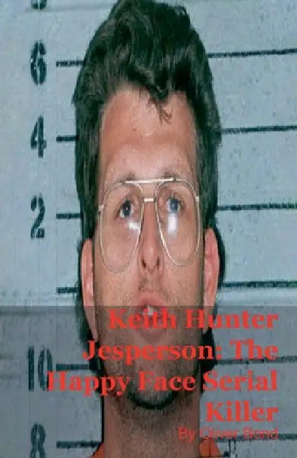 Keith Hunter Jesperson: The Happy Face Serial Killer by Oliver Bond