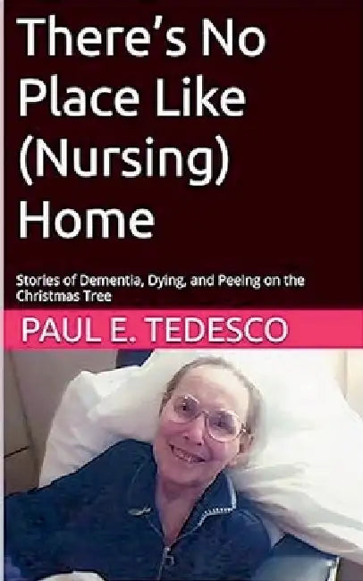 There's No Place Like (Nursing) Home - Stories of Dementia, Dying, and Peeing on the Christmas Tree by Paul Tedesco