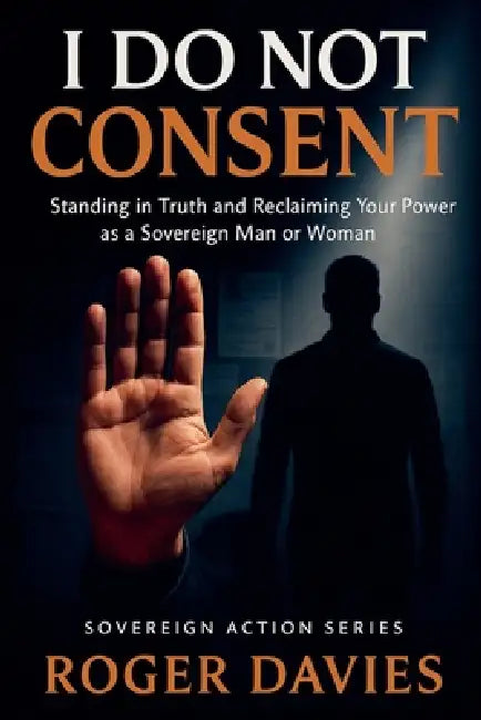 I Do Not Consent: A Sovereign Guide to Standing in Your Own Authority by Roger Davies