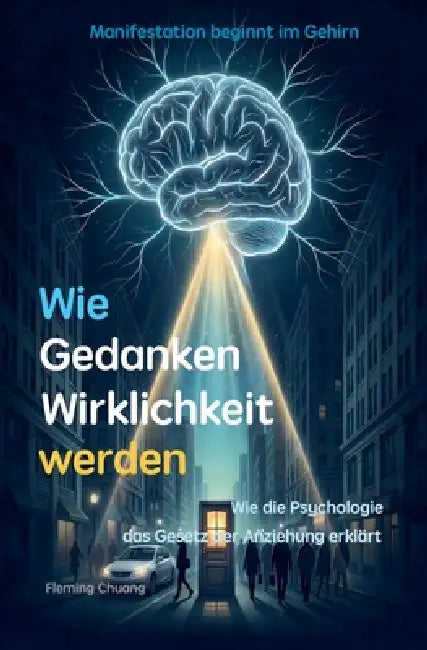 Wie Gedanken Wirklichkeit werden: Wie die Psychologie das Gesetz der Anziehung erklärt by Fleming Chuang